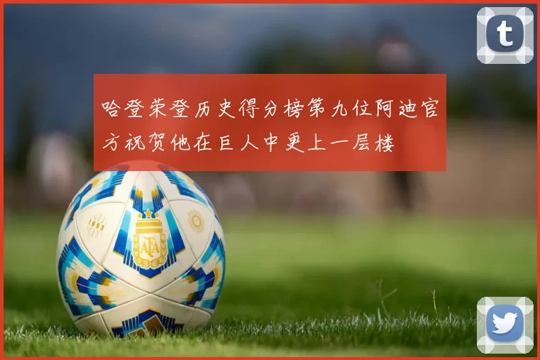 哈登荣登历史得分榜第九位阿迪官方祝贺他在巨人中更上一层楼