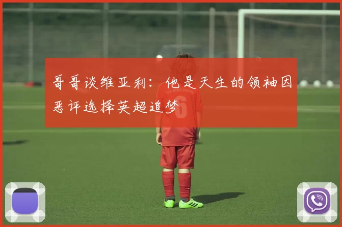哥哥谈维亚利：他是天生的领袖因恶评选择英超追梦