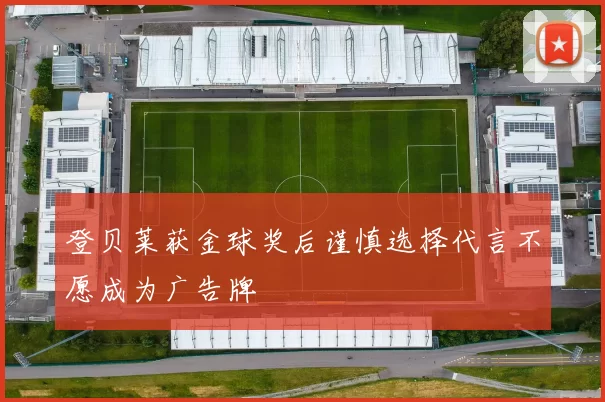 登贝莱获金球奖后谨慎选择代言不愿成为广告牌