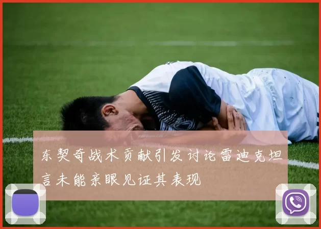 东契奇战术贡献引发讨论雷迪克坦言未能亲眼见证其表现