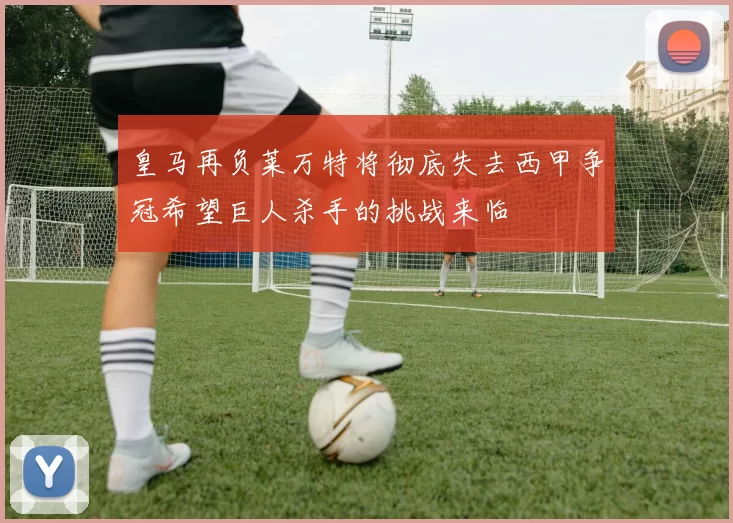 皇马再负莱万特将彻底失去西甲争冠希望巨人杀手的挑战来临