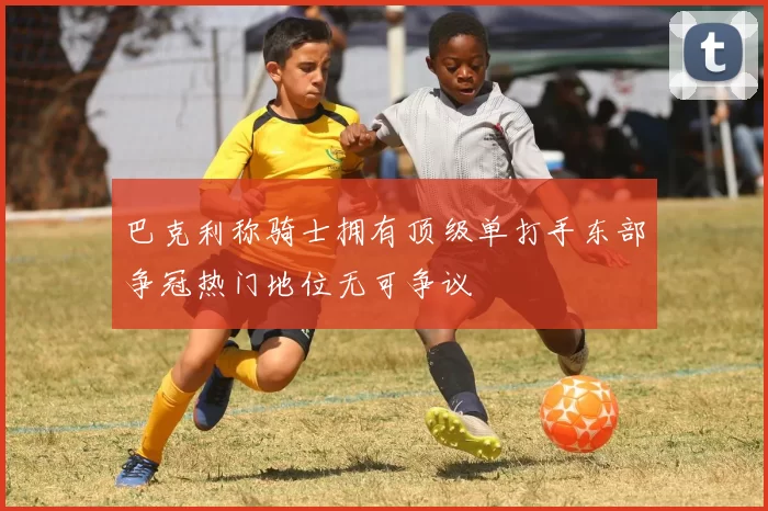 巴克利称骑士拥有顶级单打手东部争冠热门地位无可争议
